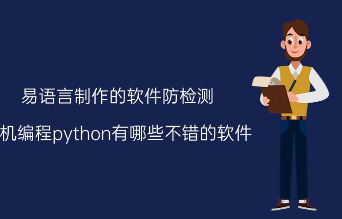 易语言制作的软件防检测 手机编程python有哪些不错的软件？